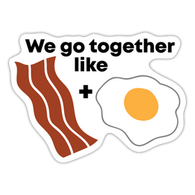 We Go Together Like Bacon & Eggs Sticker
