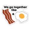 We Go Together Like Bacon & Eggs Sticker