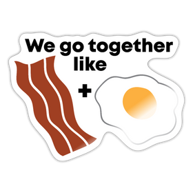 We Go Together Like Bacon & Eggs Sticker