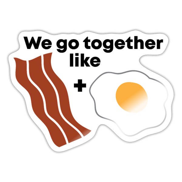 We Go Together Like Bacon & Eggs Sticker - white glossy