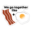 We Go Together Like Bacon & Eggs Sticker