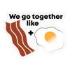 We Go Together Like Bacon & Eggs Sticker