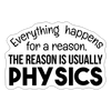 Everything Happens for a Reason...Physics Sticker - white matte
