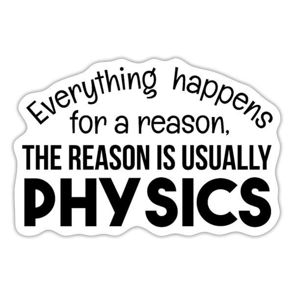 Everything Happens for a Reason...Physics Sticker - white matte