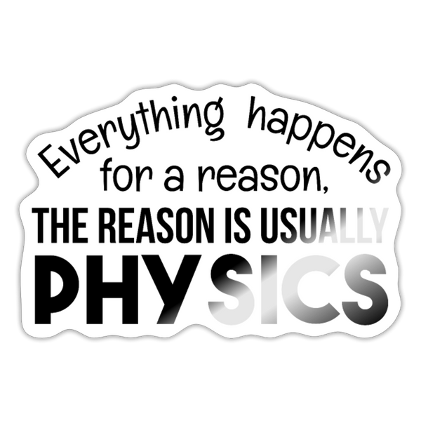 Everything Happens for a Reason...Physics Sticker - white glossy