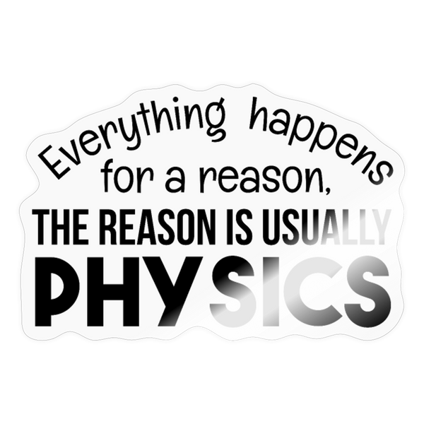 Everything Happens for a Reason...Physics Sticker - transparent glossy