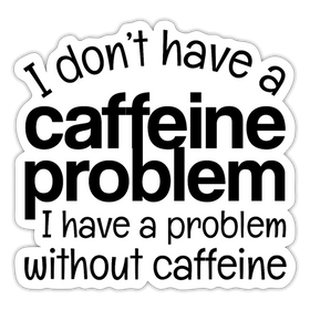 I Don't Have a Caffeine Problem Sticker
