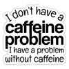 I Don't Have a Caffeine Problem Sticker