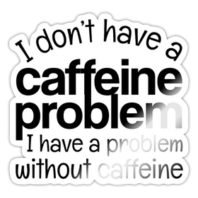 I Don't Have a Caffeine Problem Sticker