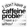 I Don't Have a Caffeine Problem Sticker