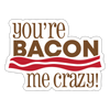 You're Bacon Me Crazy Sticker - white matte
