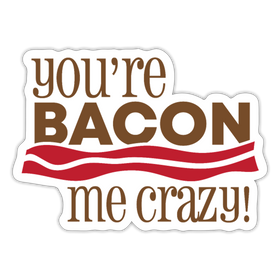 You're Bacon Me Crazy Sticker