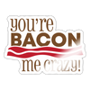 You're Bacon Me Crazy Sticker - white glossy