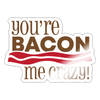 You're Bacon Me Crazy Sticker