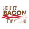 You're Bacon Me Crazy Sticker