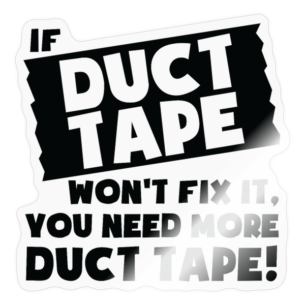 If Duct Tape Won't Fix it, You Need More Duct Tape! Sticker - transparent glossy
