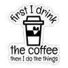 First I Drink the Coffee... Sticker - white matte