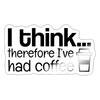 I think Therefore I've Had Coffee Sticker