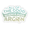 All of the Good Science Puns Argon Sticker