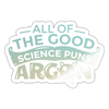 All of the Good Science Puns Argon Sticker - white glossy