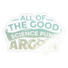 All of the Good Science Puns Argon Sticker - transparent glossy
