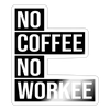 No Coffee No Workee Sticker - white glossy