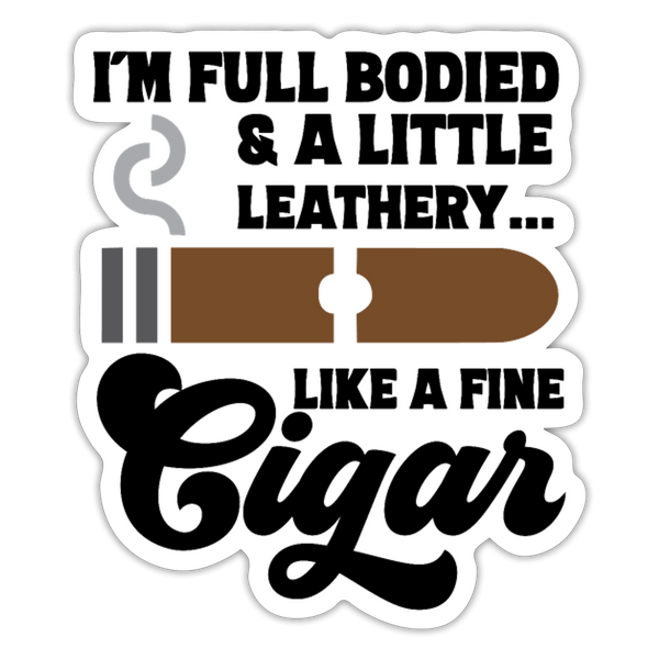 I'm Full Bodied Like a Fine Cigar Sticker - white matte