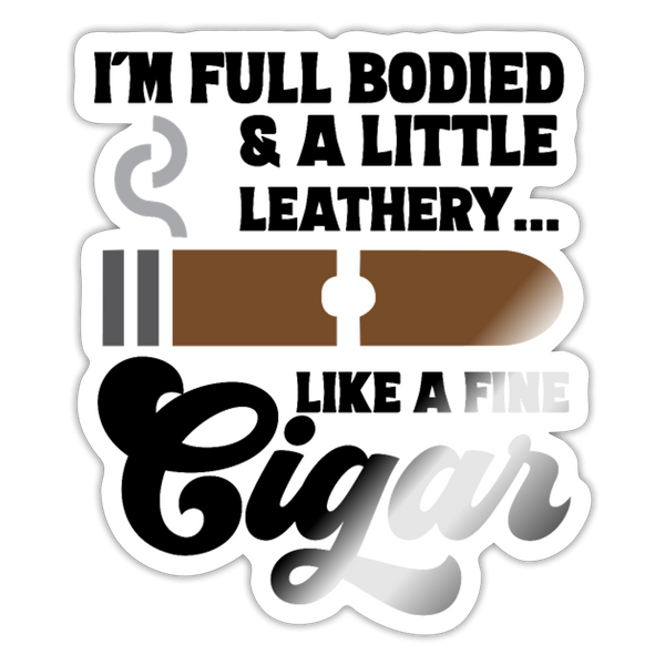 I'm Full Bodied Like a Fine Cigar Sticker - white glossy