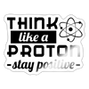 Think Like a Proton Stay Positive Sticker