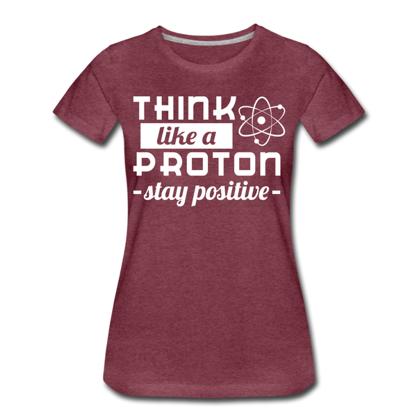 Think Like a Proton Stay Positive Women’s Premium T-Shirt - heather burgundy