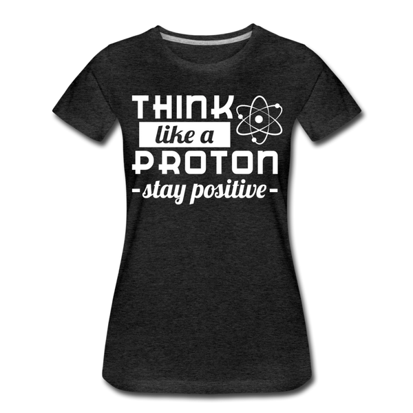 Think Like a Proton Stay Positive Women’s Premium T-Shirt - charcoal gray