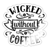 Wicked Without Coffee Sticker