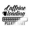 Caffeine Loading Please Wait Sticker - transparent glossy