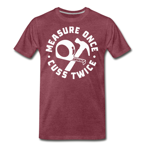 Measure Once Cuss Twice Funny Woodworking Men's Premium T-Shirt - heather burgundy