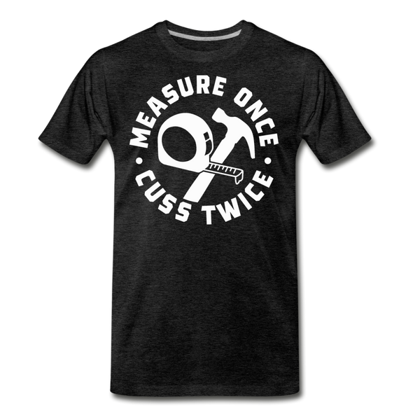 Measure Once Cuss Twice Funny Woodworking Men's Premium T-Shirt - charcoal gray