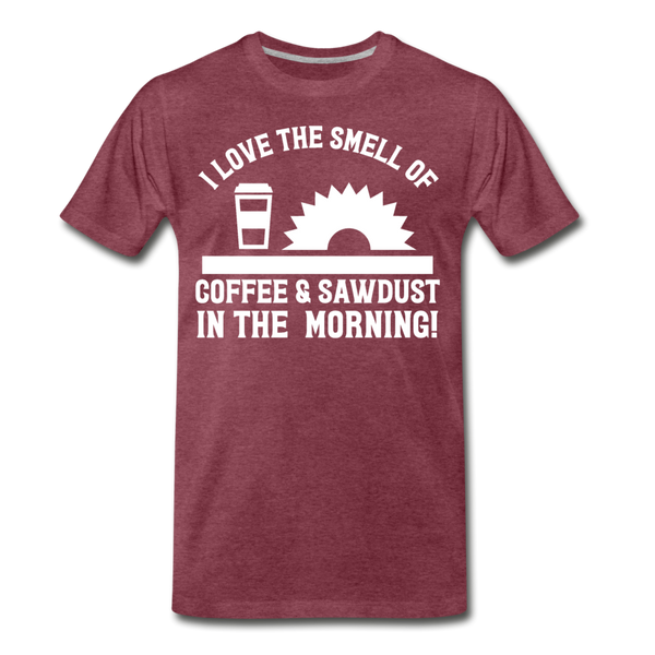 I Love the Smell of Coffee & Sawdust in the Morning Men's Premium T-Shirt - heather burgundy