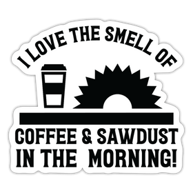 I Love the Smell of Coffee & Sawdust in the Morning Sticker