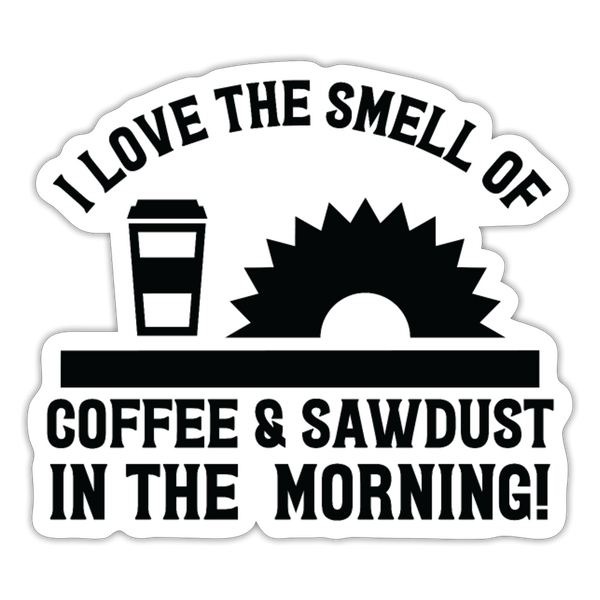 I Love the Smell of Coffee & Sawdust in the Morning Sticker - white matte