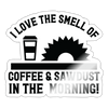 I Love the Smell of Coffee & Sawdust in the Morning Sticker - white glossy