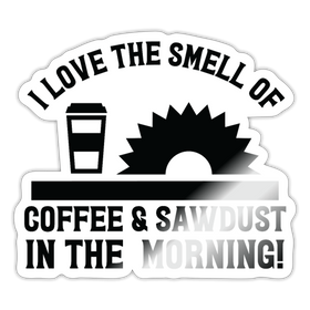 I Love the Smell of Coffee & Sawdust in the Morning Sticker