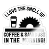 I Love the Smell of Coffee & Sawdust in the Morning Sticker