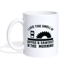 I Love the Smell of Coffee & Sawdust in the Morning Coffee/Tea Mug - white
