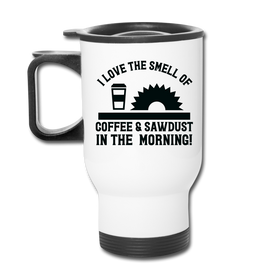 I Love the Smell of Coffee & Sawdust in the Morning Travel Mug