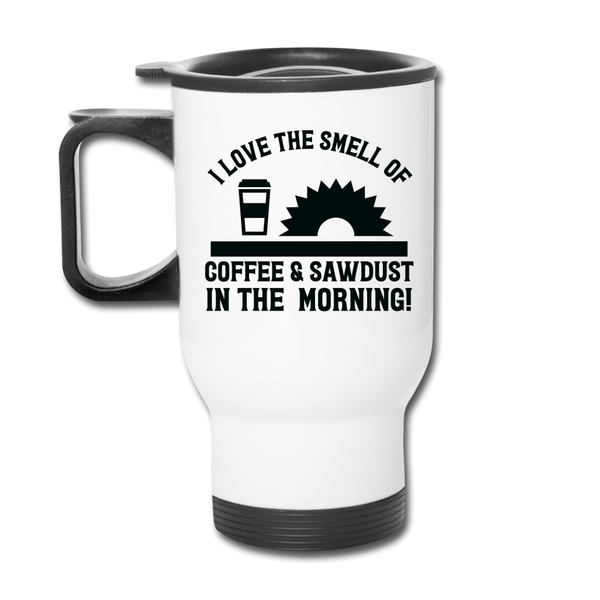 I Love the Smell of Coffee & Sawdust in the Morning Travel Mug - white
