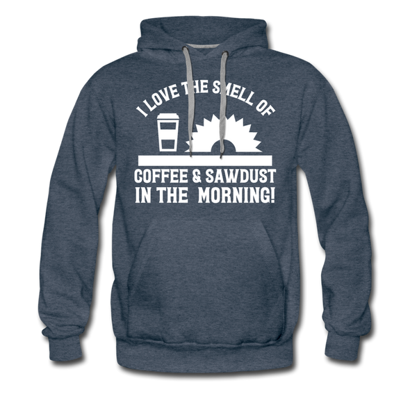 I Love the Smell of Coffee & Sawdust in the Morning Men’s Premium Hoodie - heather denim