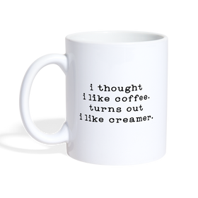 I Thought I like Coffee Turns Out I Like Creamer Coffee/Tea Mug