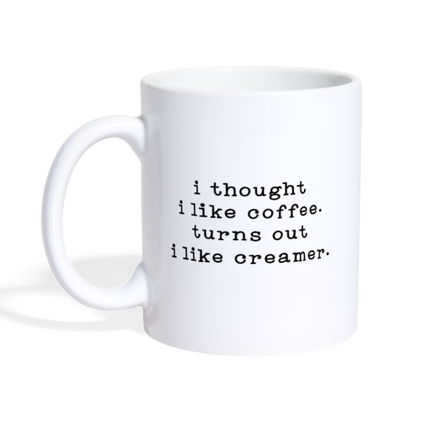 I Thought I like Coffee Turns Out I Like Creamer Coffee/Tea Mug - white