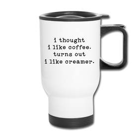 I Thought I like Coffee Turns Out I Like Creamer Travel Mug