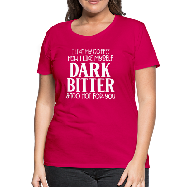 I Like My Coffee How I Like Myself Dark, Bitter and Too Hot For You Women’s Premium T-Shirt - dark pink