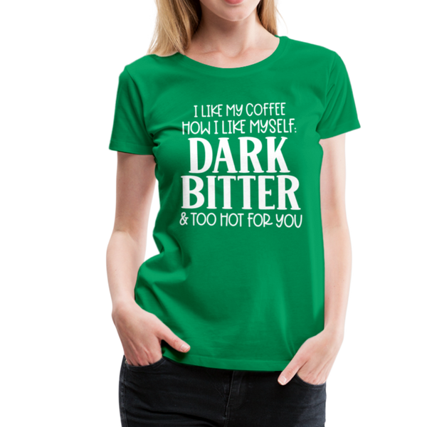 I Like My Coffee How I Like Myself Dark, Bitter and Too Hot For You Women’s Premium T-Shirt - kelly green